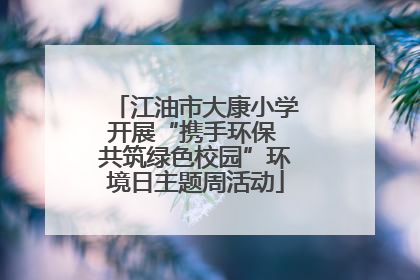 江油市大康小学开展“携手环保 共筑绿色校园”环境日主题周活动