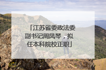 江苏省委政法委副书记周凤琴，拟任本科院校正职