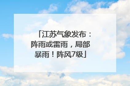 江苏气象发布：阵雨或雷雨，局部暴雨！阵风7级