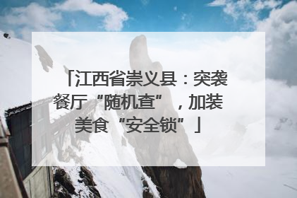 江西省崇义县：突袭餐厅“随机查”，加装美食“安全锁”