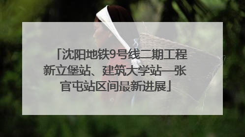 沈阳地铁9号线二期工程新立堡站、建筑大学站—张官屯站区间最新进展
