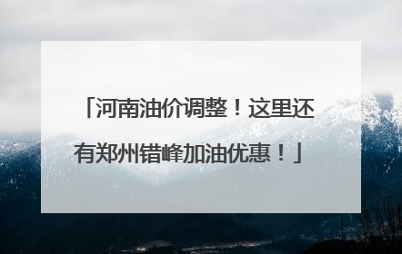 河南油价调整！这里还有郑州错峰加油优惠！