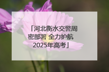 河北衡水交警周密部署 全力护航2025年高考