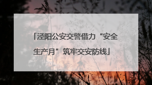 泾阳公安交警借力“安全生产月”筑牢交安防线