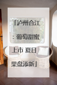 泸州合江：葡萄甜蜜上市 夏日果盘添新