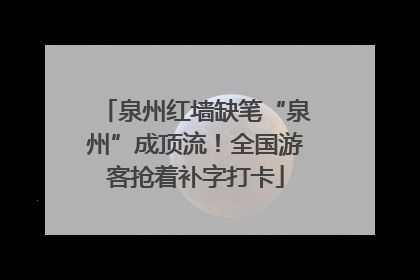 泉州红墙缺笔“泉州”成顶流！全国游客抢着补字打卡