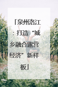 泉州洛江：打造“城乡融合露营经济”新样板