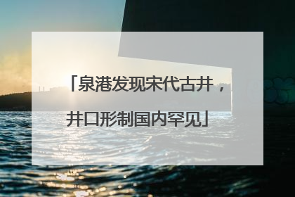 泉港发现宋代古井，井口形制国内罕见