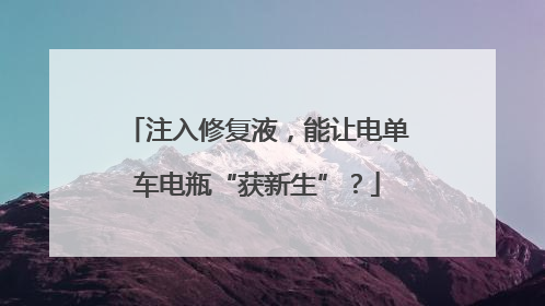 注入修复液，能让电单车电瓶“获新生”？