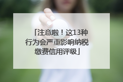 注意啦！这13种行为会严重影响纳税缴费信用评级