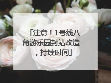注意！1号线八角游乐园封站改造，持续时间