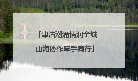 津沽潮涌情润金城 山海协作牵手同行