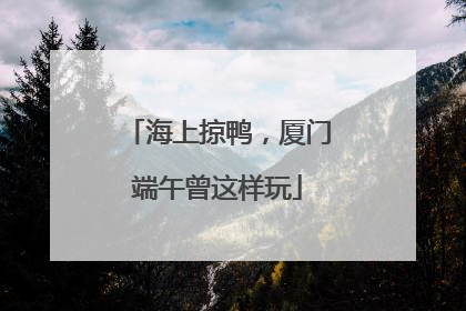 海上掠鸭，厦门端午曾这样玩