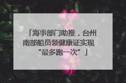 海事部门助推，台州南部船员领健康证实现“最多跑一次”