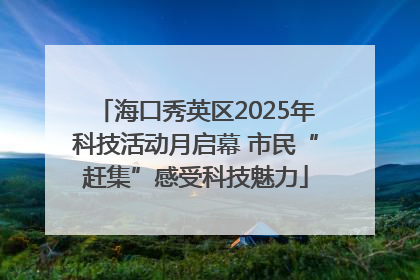 海口秀英区2025年科技活动月启幕 市民“赶集”感受科技魅力