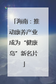 海南：推动康养产业成为“健康岛”新名片