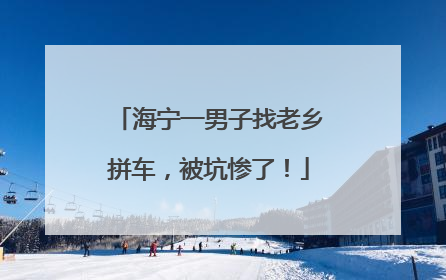 海宁一男子找老乡拼车，被坑惨了！