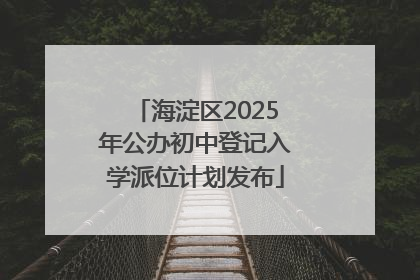 海淀区2025年公办初中登记入学派位计划发布