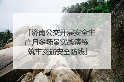 济南公交开展安全生产月多场景实战演练 筑牢交通安全防线