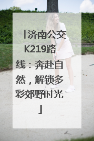 济南公交K219路线：奔赴自然，解锁多彩郊野时光