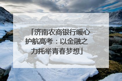 济南农商银行暖心护航高考：以金融之力托举青春梦想
