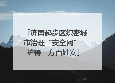 济南起步区织密城市治理“安全网” 护得一方百姓安