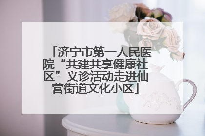 济宁市第一人民医院“共建共享健康社区”义诊活动走进仙营街道文化小区