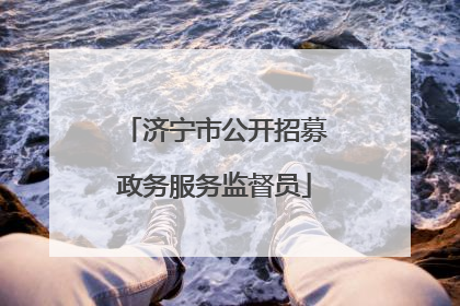 济宁市公开招募政务服务监督员
