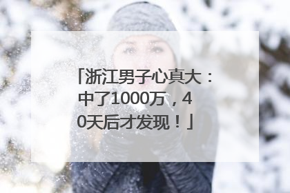浙江男子心真大：中了1000万，40天后才发现！