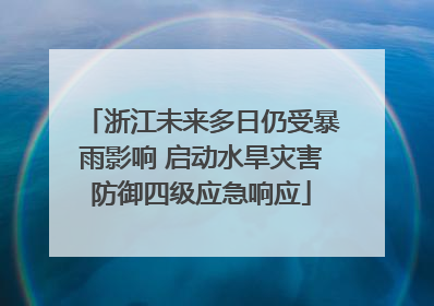 浙江未来多日仍受暴雨影响 启动水旱灾害防御四级应急响应