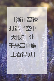 浙江高速打造“空中天眼” 让千米高山施工看得见
