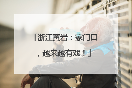 浙江黄岩：家门口，越来越有戏！