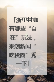 浙里村咖有哪些“自在”玩法，来潮新闻“吃货圈”秀一下