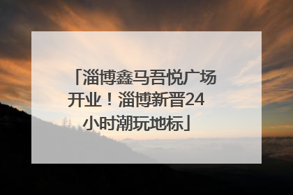 淄博鑫马吾悦广场开业！淄博新晋24小时潮玩地标