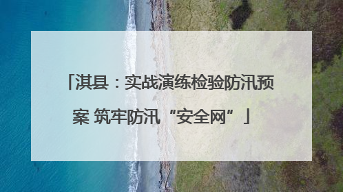 淇县：实战演练检验防汛预案 筑牢防汛“安全网”