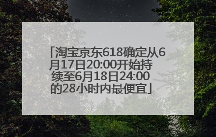 淘宝京东618确定从6月17日20:00开始持续至6月18日24:00的28小时内最便宜