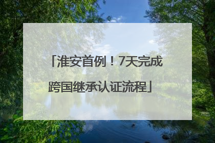 淮安首例！7天完成跨国继承认证流程