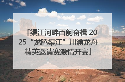 渠江河畔百舸奋楫 2025“龙腾渠江”川渝龙舟精英邀请赛激情开赛