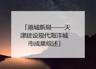 港城新局——天津建设现代海洋城市成果综述