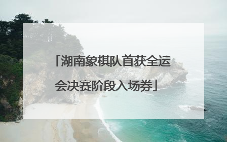 湖南象棋队首获全运会决赛阶段入场券