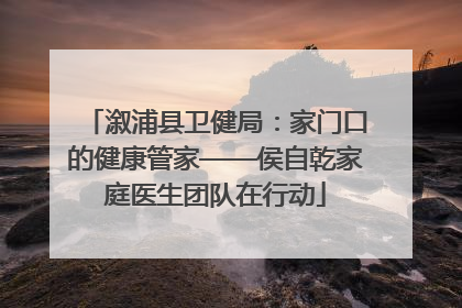 溆浦县卫健局：家门口的健康管家——侯自乾家庭医生团队在行动