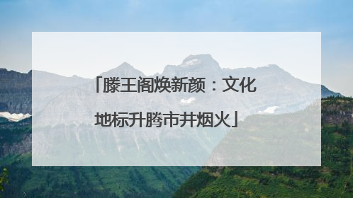 滕王阁焕新颜：文化地标升腾市井烟火