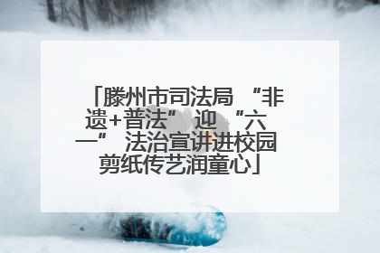 滕州市司法局 “非遗+普法” 迎 “六一” 法治宣讲进校园 剪纸传艺润童心