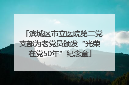 滨城区市立医院第二党支部为老党员颁发“光荣在党50年”纪念章