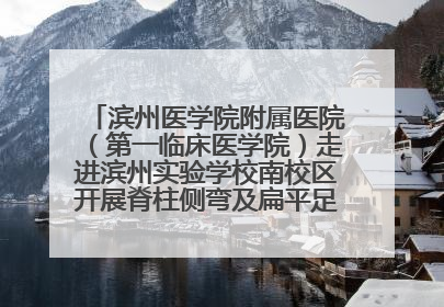 滨州医学院附属医院（第一临床医学院）走进滨州实验学校南校区开展脊柱侧弯及扁平足公益筛查活动