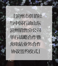 滨州市供销社与中国石油山东滨州销售分公司举行战略合作暨充电站业务合作协议签约仪式