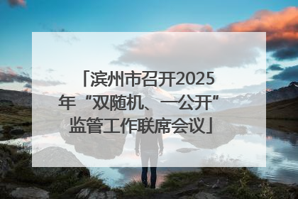 滨州市召开2025年“双随机、一公开” 监管工作联席会议