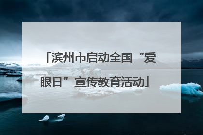 滨州市启动全国“爱眼日”宣传教育活动