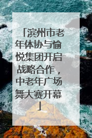 滨州市老年体协与愉悦集团开启战略合作，中老年广场舞大赛开幕