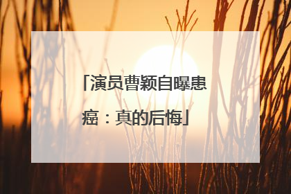 演员曹颖自曝患癌：真的后悔